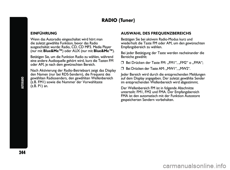 Abarth Punto 2012  Betriebsanleitung (in German) AUTORADIO
244
RADIO (Tuner)
EINFÜHRUNG
Wenn das Autoradio eingeschaltet wird hört man 
die zuletzt gewählte Funktion, bevor das Radio 
ausgeschaltet wurde: Radio, CD, CD MP3. Media Player 
(nur mit