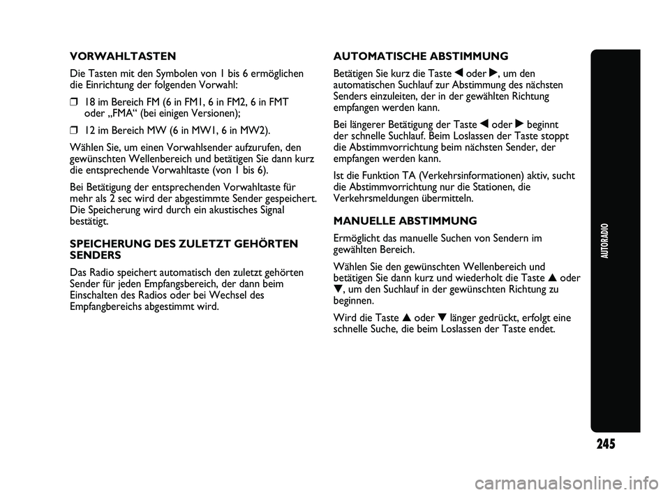 Abarth Punto 2012  Betriebsanleitung (in German) AUTORADIO
245
VORWAHLTASTEN
Die Tasten mit den Symbolen von 1 bis 6 ermöglichen
die Einrichtung der folgenden Vorwahl:
❒18 im Bereich FM (6 in FM1, 6 in FM2, 6 in FMT 
oder „FMA“ (bei einigen V