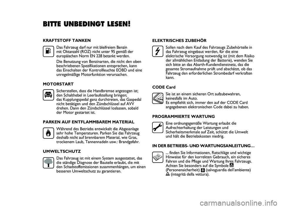 Abarth Punto 2012  Betriebsanleitung (in German) KRAFTSTOFF TANKENDas Fahrzeug darf nur mit bleifreiem Benzin 
mit Oktanzahl (ROZ) nicht unter 95 gemäß der
europäischen Norm EN 228 betankt werden.
Die Benutzung von Benzinarten, die nicht den oben