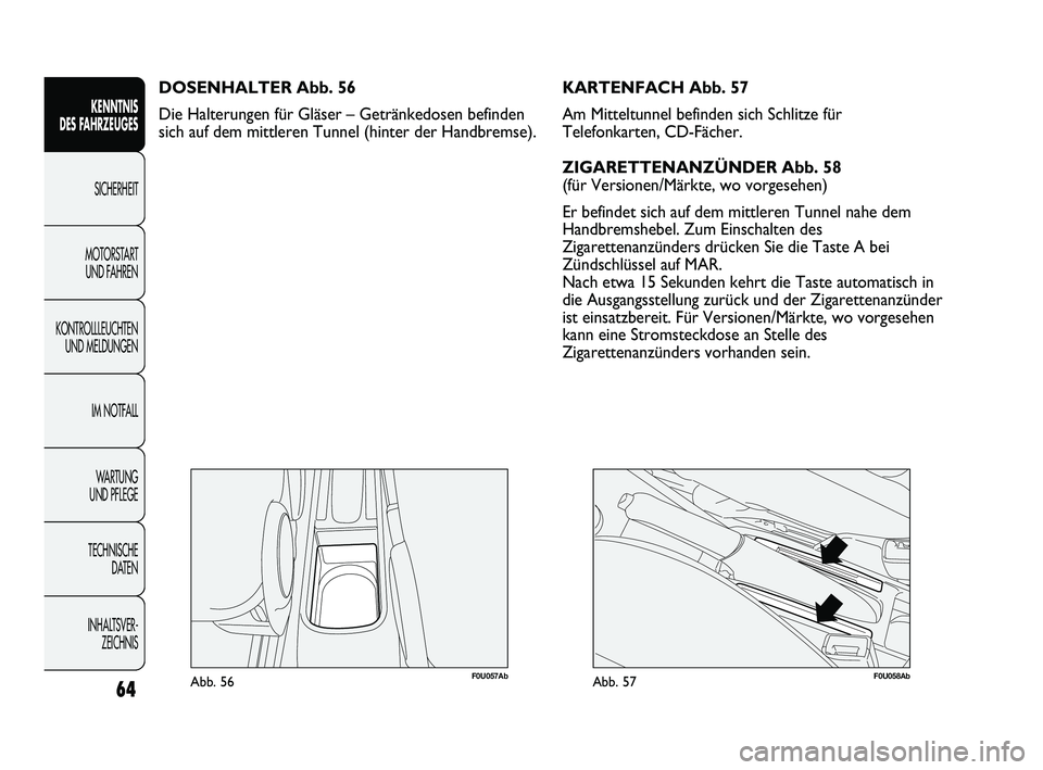 Abarth Punto 2012 Betriebsanleitung (in German) 64
KENNTNIS
DES FAHRZEUGES
SICHERHEIT
MOTORST
ART
UND FAHREN
KONTROLLLEUCHTEN UND MELDUNGEN
IM NOTFALL
WA R T U N G
UND PFLEGE
TECHNISCHE DATEN
INHALTSVER- ZEICHNIS
F0U057AbAbb. 56
DOSENHALTER Abarth Punto 2012 Betriebsanleitung (in German) 64
KENNTNIS
DES FAHRZEUGES
SICHERHEIT
MOTORST
ART
UND FAHREN
KONTROLLLEUCHTEN UND MELDUNGEN
IM NOTFALL
WA R T U N G
UND PFLEGE
TECHNISCHE DATEN
INHALTSVER- ZEICHNIS
F0U057AbAbb. 56
DOSENHALTER