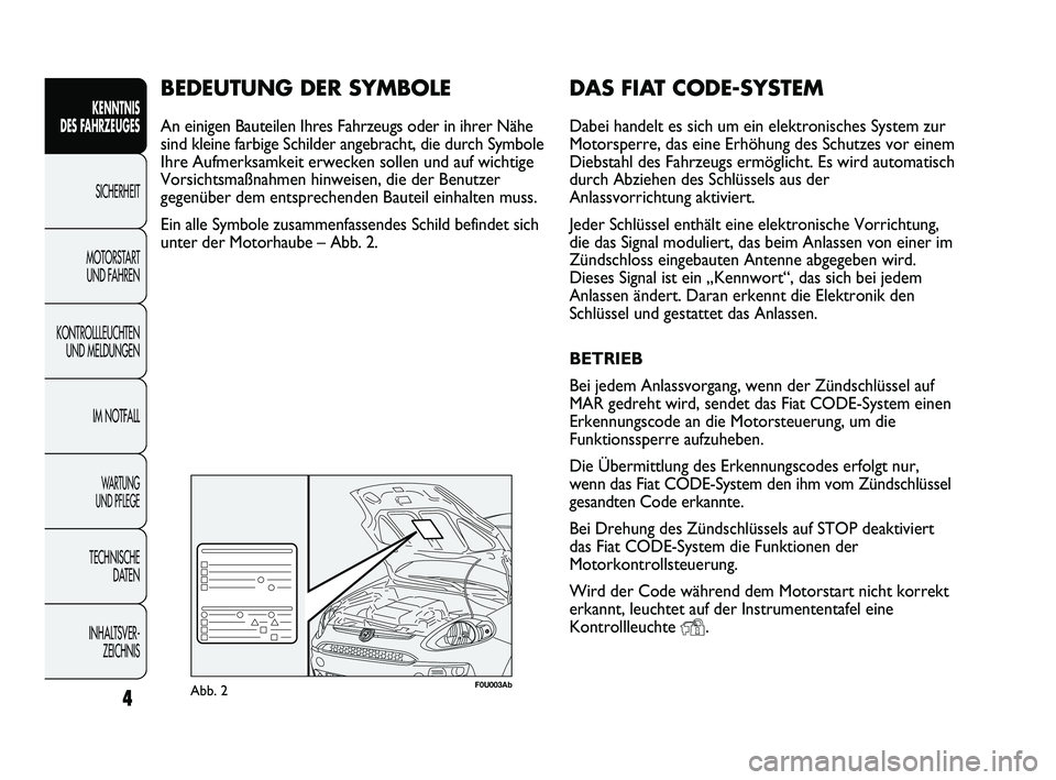 Abarth Punto 2012 Betriebsanleitung (in German) DAS FIAT CODE-SYSTEM
Dabei handelt es sich um ein elektronisches System zur
Motorsperre, das eine Erhöhung des Schutzes vor einem
Diebstahl des Fahrzeugs ermöglicht. Es wird automatisch
durch Abzieh Abarth Punto 2012 Betriebsanleitung (in German) DAS FIAT CODE-SYSTEM
Dabei handelt es sich um ein elektronisches System zur
Motorsperre, das eine Erhöhung des Schutzes vor einem
Diebstahl des Fahrzeugs ermöglicht. Es wird automatisch
durch Abzieh