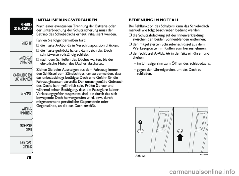 Abarth Punto 2012  Betriebsanleitung (in German) INITIALISIERUNGSVERFAHREN 
Nach einer eventuellen Trennung der Batterie oder 
der Unterbrechung der Schutzsicherung muss der
Betrieb des Schiebedachs erneut initialisiert werden.
Fahren Sie folgenderm