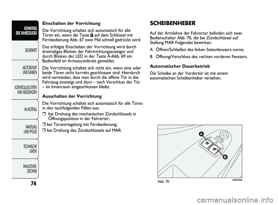 Abarth Punto 2012  Betriebsanleitung (in German) Einschalten der Vorrichtung
Die Vorrichtung schaltet sich automatisch für alle 
Türen ein, wenn die Taste Áauf dem Schlüssel mit
Fernbedienung Abb. 67 zwei Mal schnell gedrückt wird.
Das erfolgte