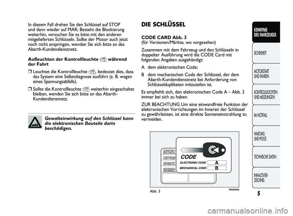 Abarth Punto 2012  Betriebsanleitung (in German) DIE SCHLÜSSEL
CODE CARD Abb. 3 
(für Versionen/Märkte, wo vorgesehen)
Zusammen mit dem Fahrzeug und den Schlüsseln in
doppelter Ausführung wird die CODE Card mit
folgenden Angaben ausgehändigt:
