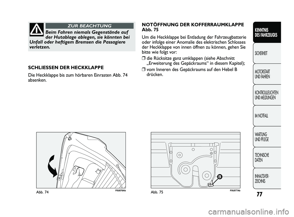 Abarth Punto 2012  Betriebsanleitung (in German) 77
KENNTNIS 
DES FAHRZEUGES
SICHERHEIT
MOTORST

ART 
UND FAHREN
KONTROLLLEUCHTEN
UND MELDUNGEN
IM NOTFALL
WA R T U N G  
UND PFLEGE
TECHNISCHE 
DATEN
INHALTSVER-
ZEICHNIS 
Beim Fahren niemals Gegenst