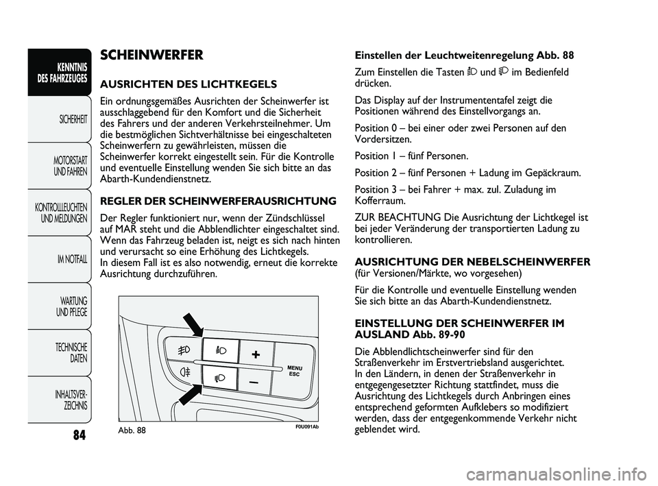 Abarth Punto 2012  Betriebsanleitung (in German) 84
KENNTNIS 
DES FAHRZEUGES
SICHERHEIT
MOTORST
 ART 
UND FAHREN
KONTROLLLEUCHTEN UND MELDUNGEN
IM NOTFALL
WA R T U N G  
UND PFLEGE
TECHNISCHE  DATEN
INHALTSVER- ZEICHNIS 
F0U091AbAbb. 88
Einstellen d