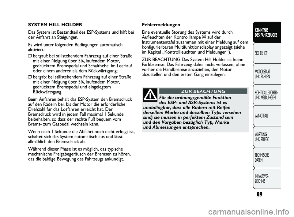 Abarth Punto 2012  Betriebsanleitung (in German) 89
KENNTNIS 
DES FAHRZEUGES
SICHERHEIT
MOTORST

ART 
UND FAHREN
KONTROLLLEUCHTEN
UND MELDUNGEN
IM NOTFALL
WA R T U N G  
UND PFLEGE
TECHNISCHE 
DATEN
INHALTSVER-
ZEICHNIS 
SYSTEM HILL HOLDER 
Das Syst