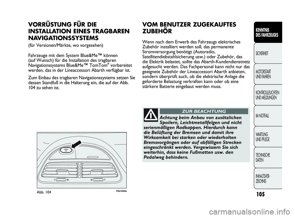 Abarth Punto 2014  Betriebsanleitung (in German) 105
KENNTNIS
DES FAHRZEUGES
SICHERHEIT
MOTORSTART 
UND FAHREN
KONTROLLLEUCHTEN
UND MELDUNGEN
IM NOTFALL
WA R T U N G  
UND PFLEGE
TECHNISCHE
DATEN
INHALTSVER-
ZEICHNIS
F0U104AbAbb. 104
VORRÜSTUNG FÜ