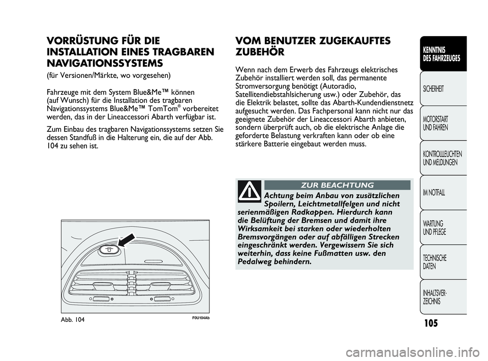 Abarth Punto 2015  Betriebsanleitung (in German) 105
KENNTNIS
DES FAHRZEUGES
SICHERHEIT
MOTORSTART 
UND FAHREN
KONTROLLLEUCHTEN
UND MELDUNGEN
IM NOTFALL
WA R T U N G  
UND PFLEGE
TECHNISCHE
DATEN
INHALTSVER-
ZEICHNIS
F0U104AbAbb. 104
VORRÜSTUNG FÜ