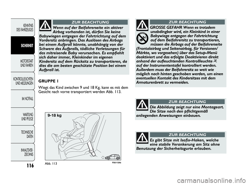 Abarth Punto 2016  Betriebsanleitung (in German) F0U113AbAbb. 113
GRUPPE 1
Wiegt das Kind zwischen 9 und 18 Kg, kann es mit dem
Gesicht nach vorne transportiert werden Abb. 113.
116
KENNTNIS
DES FAHRZEUGES
SICHERHEIT
MOTORSTART 
UND FAHREN
KONTROLLL