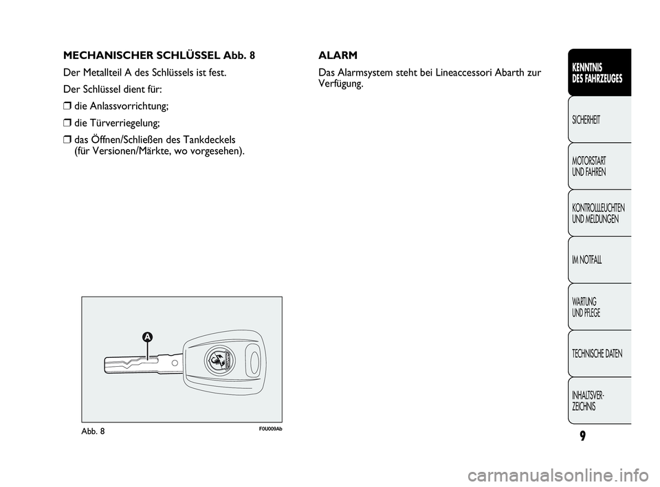 Abarth Punto 2014  Betriebsanleitung (in German) MECHANISCHER SCHLÜSSEL Abb. 8
Der Metallteil A des Schlüssels ist fest.
Der Schlüssel dient für:
❒die Anlassvorrichtung;
❒die Türverriegelung;
❒das Öffnen/Schließen des Tankdeckels 
(für