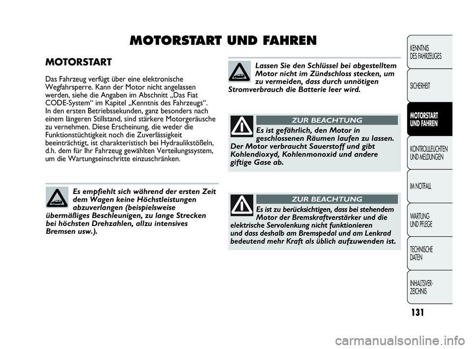 Abarth Punto 2015  Betriebsanleitung (in German) 131
KENNTNIS
DES FAHRZEUGES
SICHERHEIT
MOTORSTART 
UND FAHREN
KONTROLLLEUCHTEN
UND MELDUNGEN
IM NOTFALL
WARTUNG
UND PFLEGE
TECHNISCHE
DATEN
INHALTSVER-
ZEICHNIS
MOTORSTART
Das Fahrzeug verfügt über 