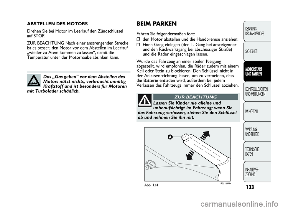 Abarth Punto 2015  Betriebsanleitung (in German) 133
KENNTNIS
DES FAHRZEUGES
SICHERHEIT
MOTORSTART 
UND FAHREN
KONTROLLLEUCHTEN
UND MELDUNGEN
IM NOTFALL
WARTUNG
UND PFLEGE
TECHNISCHE
DATEN
INHALTSVER-
ZEICHNIS
ABSTELLEN DES MOTORS
Drehen Sie bei Mot