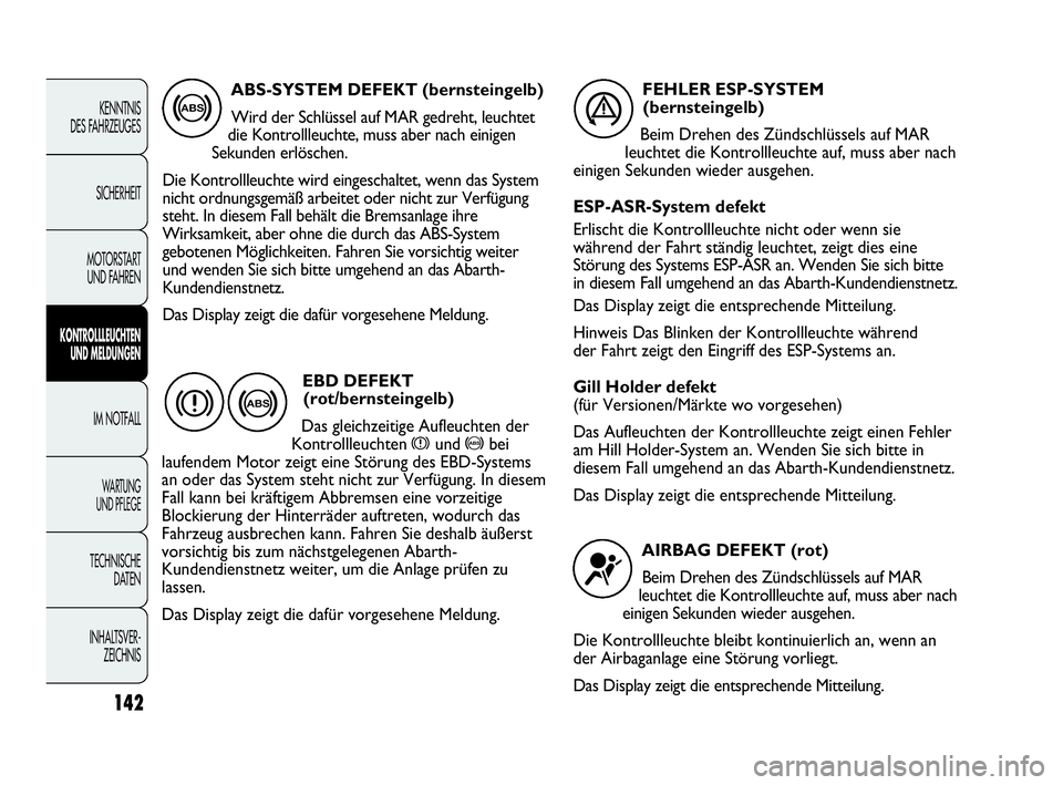 Abarth Punto 2018  Betriebsanleitung (in German) 142
KENNTNIS
DES FAHRZEUGES
SICHERHEIT
MOTORSTART 
UND FAHREN
KONTROLLLEUCHTEN
UND MELDUNGEN
IM NOTFALL
WA R T U N G  
UND PFLEGE
TECHNISCHE
DATEN
INHALTSVER-
ZEICHNIS
ABS-SYSTEM DEFEKT (bernsteingelb