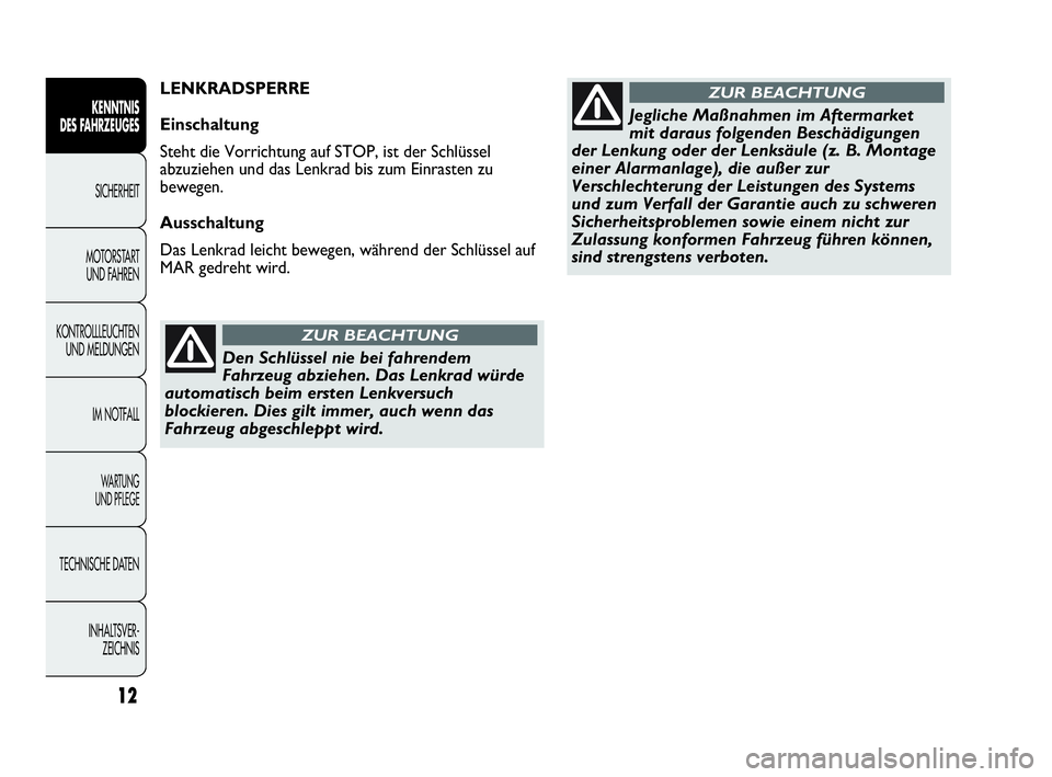 Abarth Punto 2014  Betriebsanleitung (in German) Den Schlüssel nie bei fahrendem
Fahrzeug abziehen. Das Lenkrad würde
automatisch beim ersten Lenkversuch
blockieren. Dies gilt immer, auch wenn das
Fahrzeug abgeschleppt wird.
ZUR BEACHTUNG
Jegliche