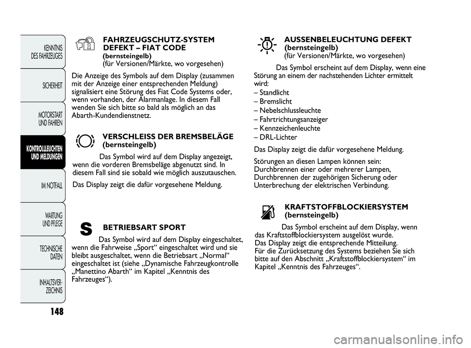 Abarth Punto 2014  Betriebsanleitung (in German) 148
KENNTNIS
DES FAHRZEUGES
SICHERHEIT
MOTORSTART 
UND FAHREN
KONTROLLLEUCHTEN
UND MELDUNGEN
IM NOTFALL
WA R T U N G  
UND PFLEGE
TECHNISCHE
DATEN
INHALTSVER-
ZEICHNIS
FAHRZEUGSCHUTZ-SYSTEM
DEFEKT –