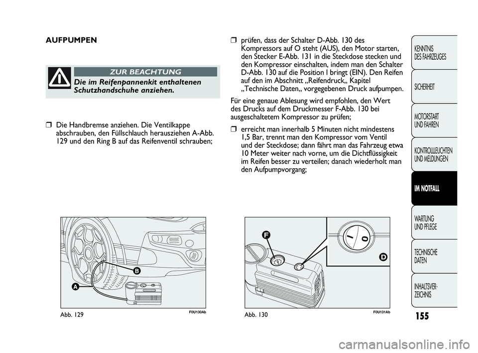 Abarth Punto 2019 Betriebsanleitung (in German) F0U131AbAbb. 130F0U130AbAbb. 129
AUFPUMPEN
Die im Reifenpannenkit enthaltenen
Schutzhandschuhe anziehen.
ZUR BEACHTUNG
❒prüfen, dass der Schalter D-Abb. 130 des
Kompressors auf O steht (AUS), den M Abarth Punto 2019 Betriebsanleitung (in German) F0U131AbAbb. 130F0U130AbAbb. 129
AUFPUMPEN
Die im Reifenpannenkit enthaltenen
Schutzhandschuhe anziehen.
ZUR BEACHTUNG
❒prüfen, dass der Schalter D-Abb. 130 des
Kompressors auf O steht (AUS), den M