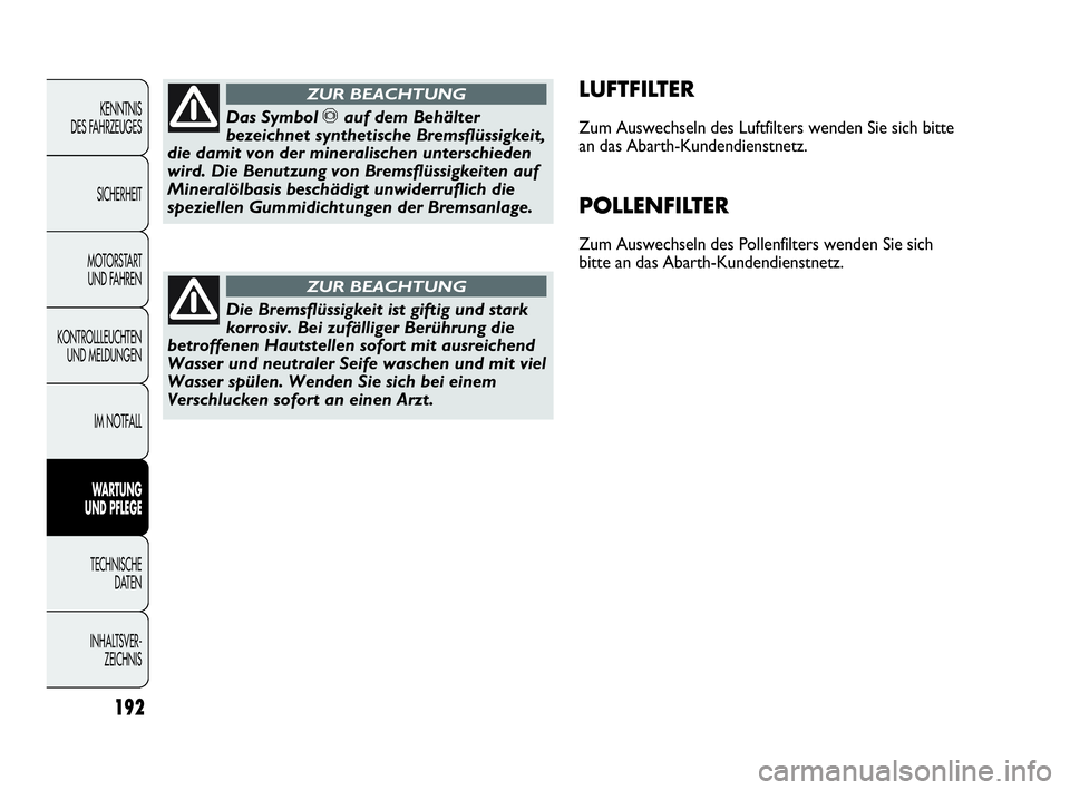 Abarth Punto 2019  Betriebsanleitung (in German) 192
KENNTNIS 
DES FAHRZEUGES
SICHERHEIT
MOTORSTART 
UND FAHREN
KONTROLLLEUCHTEN
UND MELDUNGEN
IM NOTFALL
WARTUNG 
UND PFLEGE
TECHNISCHE 
DATEN
INHALTSVER-
ZEICHNIS 
LUFTFILTER
Zum Auswechseln des Luft