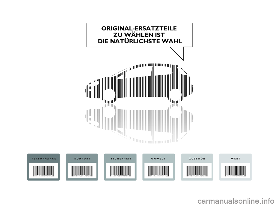 Abarth Punto 2020 Betriebsanleitung (in German) ORIGINAL-ERSATZTEILE
ZU WÄHLEN IST
DIE NATÜRLICHSTE WAHL
PERFORMANCE
ORIGINALERSATZTEILE
KOMFORT
ORIGINALERSATZTEILE
SICHERHEIT
ORIGINALERSATZTEILE
UMWELT
ORIGINALERSATZTEILE
WERT
ORIGINALERSATZTEI Abarth Punto 2020 Betriebsanleitung (in German) ORIGINAL-ERSATZTEILE
ZU WÄHLEN IST
DIE NATÜRLICHSTE WAHL
PERFORMANCE
ORIGINALERSATZTEILE
KOMFORT
ORIGINALERSATZTEILE
SICHERHEIT
ORIGINALERSATZTEILE
UMWELT
ORIGINALERSATZTEILE
WERT
ORIGINALERSATZTEI
