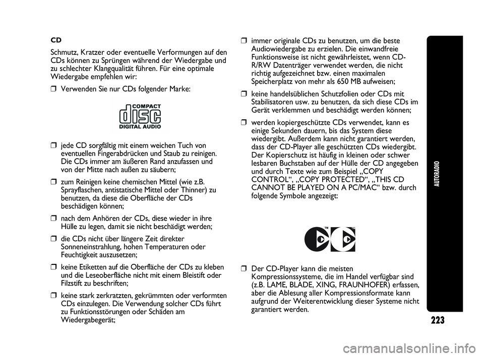 Abarth Punto 2019  Betriebsanleitung (in German) CD
Schmutz, Kratzer oder eventuelle Verformungen auf den
CDs können zu Sprüngen während der Wiedergabe und
zu schlechter Klangqualität führen. Für eine optimale
Wiedergabe empfehlen wir:
❒Verw