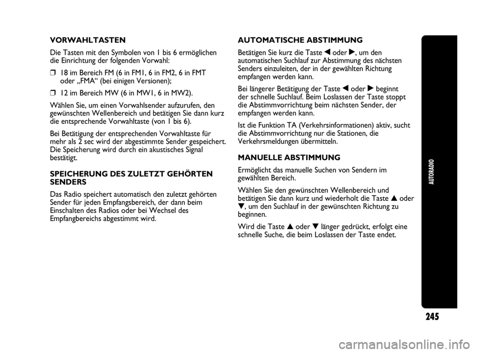 Abarth Punto 2017  Betriebsanleitung (in German) AUTORADIO
245
VORWAHLTASTEN
Die Tasten mit den Symbolen von 1 bis 6 ermöglichen
die Einrichtung der folgenden Vorwahl:
❒18 im Bereich FM (6 in FM1, 6 in FM2, 6 in FMT 
oder „FMA“ (bei einigen V