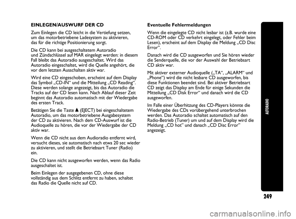 Abarth Punto 2019  Betriebsanleitung (in German) EINLEGEN/AUSWURF DER CD
Zum Einlegen die CD leicht in die Vertiefung setzen, 
um das motorbetriebene Ladesystem zu aktivieren, 
das für die richtige Positionierung sorgt.
Die CD kann bei ausgeschalte