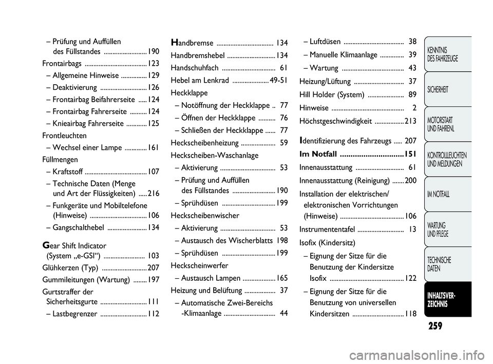 Abarth Punto 2016  Betriebsanleitung (in German) 259
KENNTNIS
DES FAHRZEUGE
SICHERHEIT
MOTORSTART 
UND FAHRENL
KONTROLLLEUCHTEN
UND MELDUNGEN
IM NOTFALL
WA R T U N G  
UND PFLEGE
TECHNISCHE
DATEN
INHALTSVER-
ZEICHNIS
Handbremse .....................