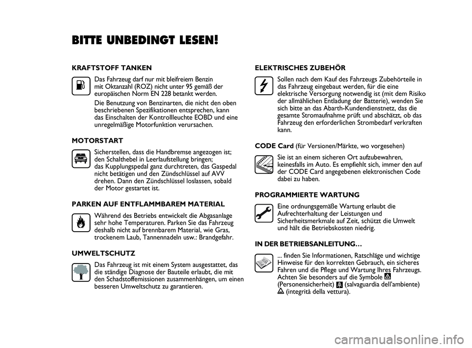 Abarth Punto 2013  Betriebsanleitung (in German) KRAFTSTOFF TANKEN
Das Fahrzeug darf nur mit bleifreiem Benzin 
mit Oktanzahl (ROZ) nicht unter 95 gemäß der
europäischen Norm EN 228 betankt werden.
Die Benutzung von Benzinarten, die nicht den obe