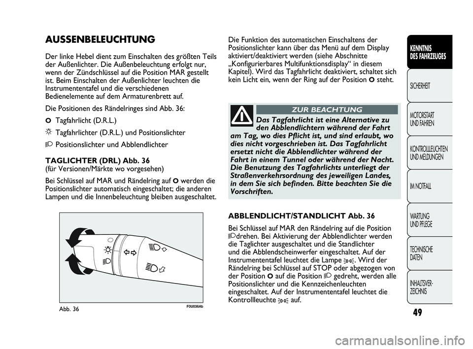 Abarth Punto 2021  Betriebsanleitung (in German) INHALTSVER-
ZEICHNIS TECHNISCHE
DATEN WA R T U N G  
UND PFLEGE IM NOTFALL KONTROLLLEUCHTEN
UND MELDUNGEN MOTORSTART 
UND FAHREN SICHERHEIT
KENNTNIS
DES FAHRZEUGES
49
F0U036AbAbb. 36
Das Tagfahrlicht 