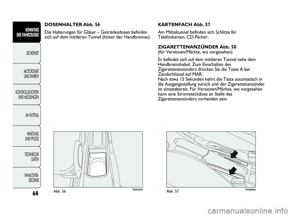 Abarth Punto 2020 Betriebsanleitung (in German) 64
KENNTNIS
DES FAHRZEUGES
SICHERHEIT
MOTORSTART
UND FAHREN
KONTROLLLEUCHTEN
UND MELDUNGEN
IM NOTFALL
WA R T U N G
UND PFLEGE
TECHNISCHE
DATEN
INHALTSVER-
ZEICHNIS
F0U057AbAbb. 56
DOSENHALTER Abb. Abarth Punto 2020 Betriebsanleitung (in German) 64
KENNTNIS
DES FAHRZEUGES
SICHERHEIT
MOTORSTART
UND FAHREN
KONTROLLLEUCHTEN
UND MELDUNGEN
IM NOTFALL
WA R T U N G
UND PFLEGE
TECHNISCHE
DATEN
INHALTSVER-
ZEICHNIS
F0U057AbAbb. 56
DOSENHALTER Abb.