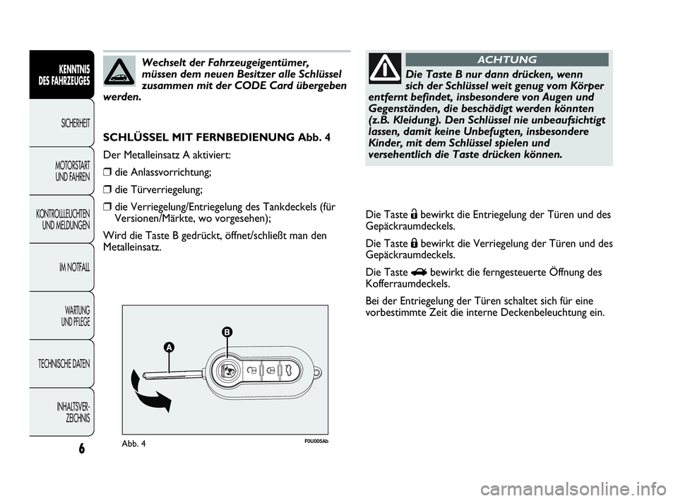 Abarth Punto 2014  Betriebsanleitung (in German) 6
KENNTNIS
DES FAHRZEUGES
SICHERHEIT
MOTORSTART 
UND FAHREN
KONTROLLLEUCHTEN
UND MELDUNGEN
IM NOTFALL
WA R T U N G  
UND PFLEGE
TECHNISCHE DATEN
INHALTSVER-
ZEICHNIS
F0U005AbAbb. 4
SCHLÜSSEL MIT FERN