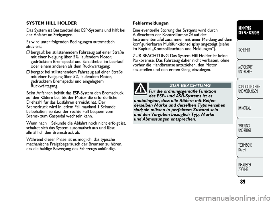 Abarth Punto 2014  Betriebsanleitung (in German) 89
KENNTNIS
DES FAHRZEUGES
SICHERHEIT
MOTORSTART 
UND FAHREN
KONTROLLLEUCHTEN
UND MELDUNGEN
IM NOTFALL
WA R T U N G  
UND PFLEGE
TECHNISCHE
DATEN
INHALTSVER-
ZEICHNIS
SYSTEM HILL HOLDER 
Das System is