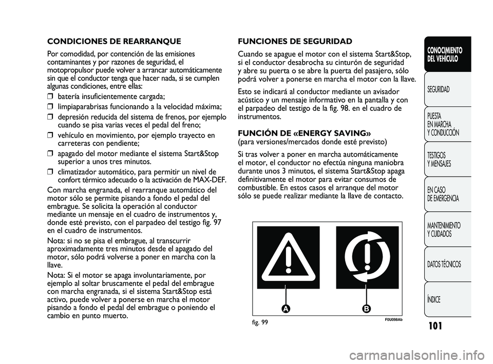 Abarth Punto 2012  Manual de Empleo y Cuidado (in Spanish) 101
CONOCIMIENTO 
DEL VEHÍCULO
SEGURIDAD
PUEST
 A 
EN MARCHA 
Y CONDUCCIÓN
TESTIGOS 
Y MENSAJES
EN CASO 
DE EMERGENCIA
MANTENIMIENTO 
Y CUIDADOS
DATOS TÉCNICOS
ÍNDICE
F0U098Abfig. 99
FUNCIONES DE 