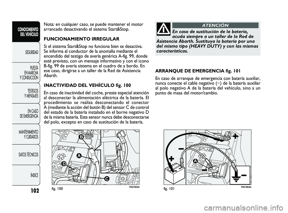 Abarth Punto 2012 Manual de Empleo y Cuidado (in Spanish) 102
CONOCIMIENTO DEL VEHÍCULO
SEGURIDADPUEST
A
EN MARCHA
Y CONDUCCIÓN
TESTIGOS
Y MENSAJES
EN CASO
DE EMERGENCIA
MANTENIMIENTO Y CUIDADOS
DATOS TÉCNICOS
ÍNDICE
F0U185Abfig. 100F0U186Abfig. 10 Abarth Punto 2012 Manual de Empleo y Cuidado (in Spanish) 102
CONOCIMIENTO DEL VEHÍCULO
SEGURIDADPUEST
A
EN MARCHA
Y CONDUCCIÓN
TESTIGOS
Y MENSAJES
EN CASO
DE EMERGENCIA
MANTENIMIENTO Y CUIDADOS
DATOS TÉCNICOS
ÍNDICE
F0U185Abfig. 100F0U186Abfig. 10