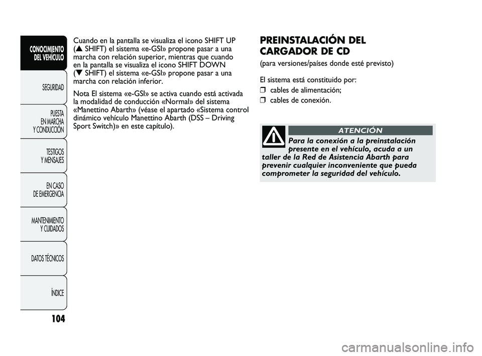 Abarth Punto 2012  Manual de Empleo y Cuidado (in Spanish) 104
CONOCIMIENTO DEL VEHÍCULO
SEGURIDADPUEST
 A 
EN MARCHA 
Y CONDUCCIÓN
TESTIGOS 
Y MENSAJES
EN CASO 
DE EMERGENCIA
MANTENIMIENTO  Y CUIDADOS
DATOS TÉCNICOS
ÍNDICE
PREINSTALACIÓN DEL 
CARGADOR D