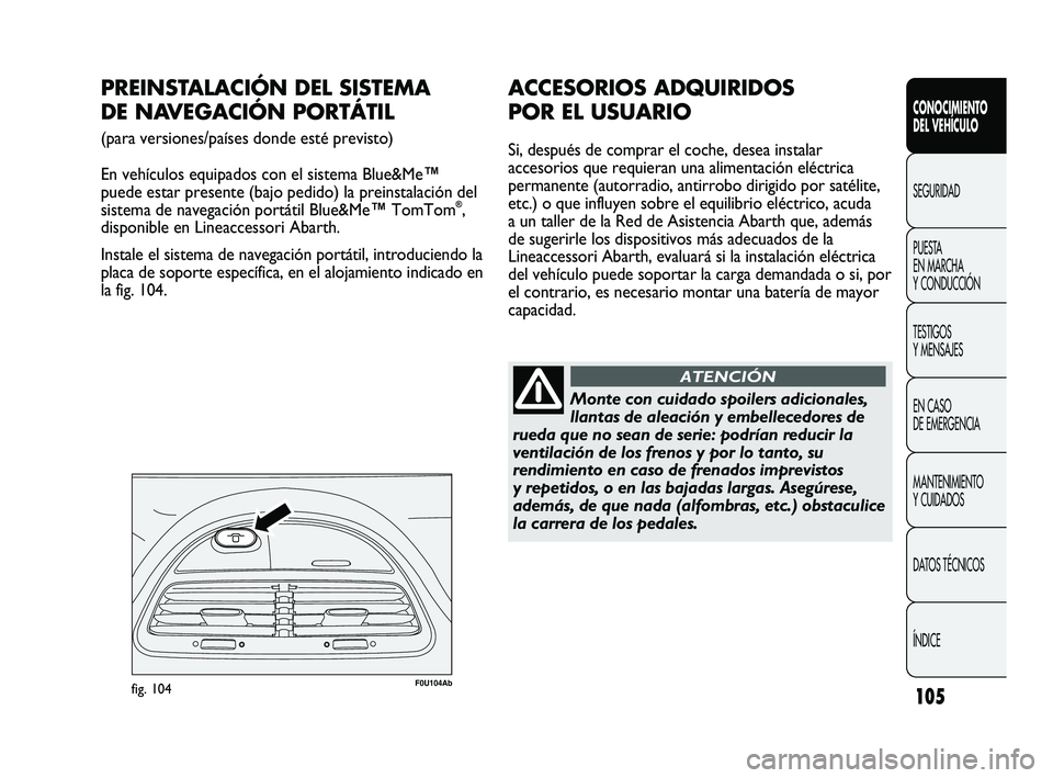 Abarth Punto 2012  Manual de Empleo y Cuidado (in Spanish) 105
CONOCIMIENTO 
DEL VEHÍCULO
SEGURIDAD
PUEST
 A 
EN MARCHA 
Y CONDUCCIÓN
TESTIGOS 
Y MENSAJES
EN CASO 
DE EMERGENCIA
MANTENIMIENTO 
Y CUIDADOS
DATOS TÉCNICOS
ÍNDICE
F0U104Abfig. 104
PREINSTALACI