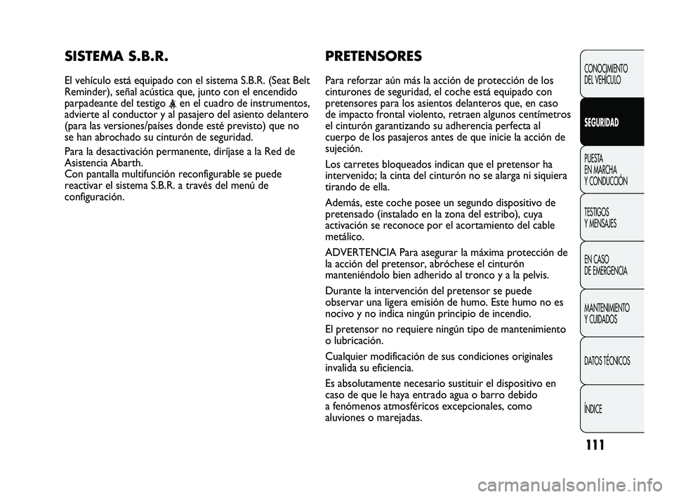 Abarth Punto 2012  Manual de Empleo y Cuidado (in Spanish) 111
PRETENSORES 
Para reforzar aún más la acción de protección de los
cinturones de seguridad, el coche está equipado con
pretensores para los asientos delanteros que, en caso
de impacto frontal 