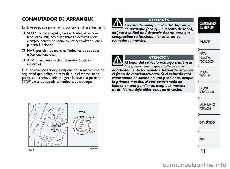 Abarth Punto 2012  Manual de Empleo y Cuidado (in Spanish) 11fig. 9F0U010Ab
En caso de manipulación del dispositivo
de arranque (por ej. un intento de robo),
diríjase a la Red de Asistencia Abarth para que
comprueben su funcionamiento antes de
reanudar la m