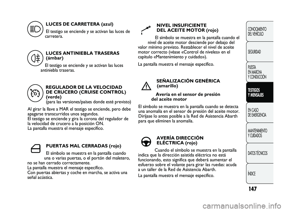 Abarth Punto 2012 Manual de Empleo y Cuidado (in Spanish) 147
CONOCIMIENTO
DEL VEHÍCULO
SEGURIDAD
PUESTA
EN MARCHA
Y CONDUCCIÓN
TESTIGOS
Y MENSAJES
EN CASO
DE EMERGENCIA
MANTENIMIENTO
Y CUIDADOS
DA
TOS TÉCNICOS
ÍNDICE
REGULADOR DE LA VELOCIDAD DE Abarth Punto 2012 Manual de Empleo y Cuidado (in Spanish) 147
CONOCIMIENTO
DEL VEHÍCULO
SEGURIDAD
PUESTA
EN MARCHA
Y CONDUCCIÓN
TESTIGOS
Y MENSAJES
EN CASO
DE EMERGENCIA
MANTENIMIENTO
Y CUIDADOS
DA
TOS TÉCNICOS
ÍNDICE
REGULADOR DE LA VELOCIDAD DE