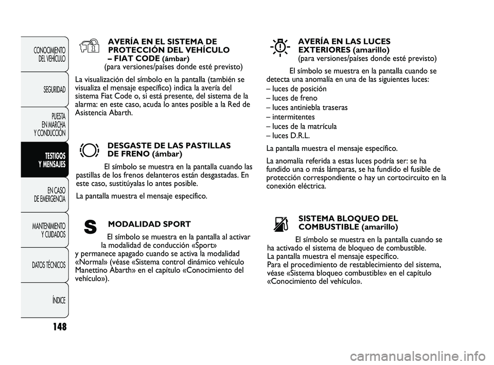 Abarth Punto 2012  Manual de Empleo y Cuidado (in Spanish) 148
CONOCIMIENTO DEL VEHÍCULO
SEGURIDAD PUESTA 
EN MARCHA 
Y CONDUCCIÓN
TESTIGOS 
Y MENSAJES
EN CASO 
DE EMERGENCIA
MANTENIMIENTO  Y CUIDADOS
DA

TOS TÉCNICOS ÍNDICE
AVERÍA EN EL SISTEMA DEPROTEC