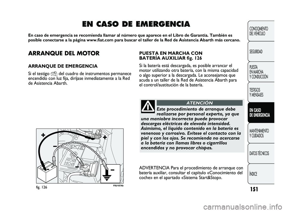 Abarth Punto 2012  Manual de Empleo y Cuidado (in Spanish) ARRANQUE DEL MOTOR
ARRANQUE DE EMERGENCIA
Si el testigo 
Ydel cuadro de instrumentos permanece
encendido con luz fija, diríjase inmediatamente a la Red
de Asistencia Abarth.
EN CASO DE EMERGENCIA
En 