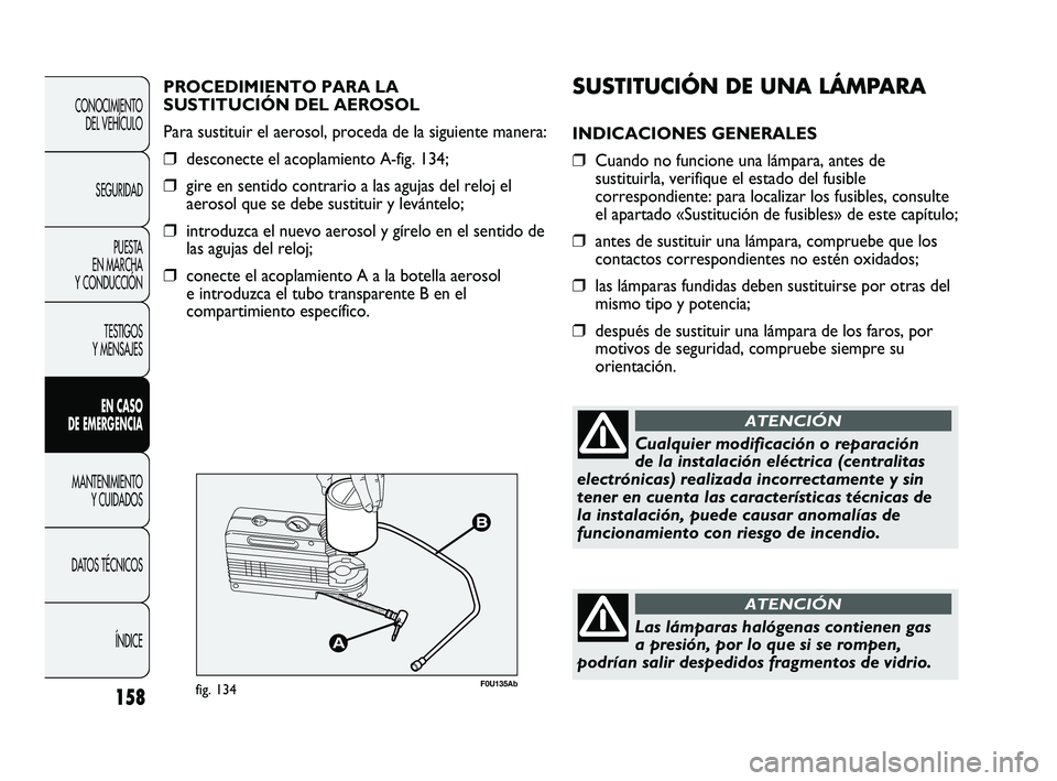 Abarth Punto 2012  Manual de Empleo y Cuidado (in Spanish) SUSTITUCIÓN DE UNA LÁMPARA
INDICACIONES GENERALES
❒Cuando no funcione una lámpara, antes de
sustituirla, verifique el estado del fusible
correspondiente: para localizar los fusibles, consulte
el 