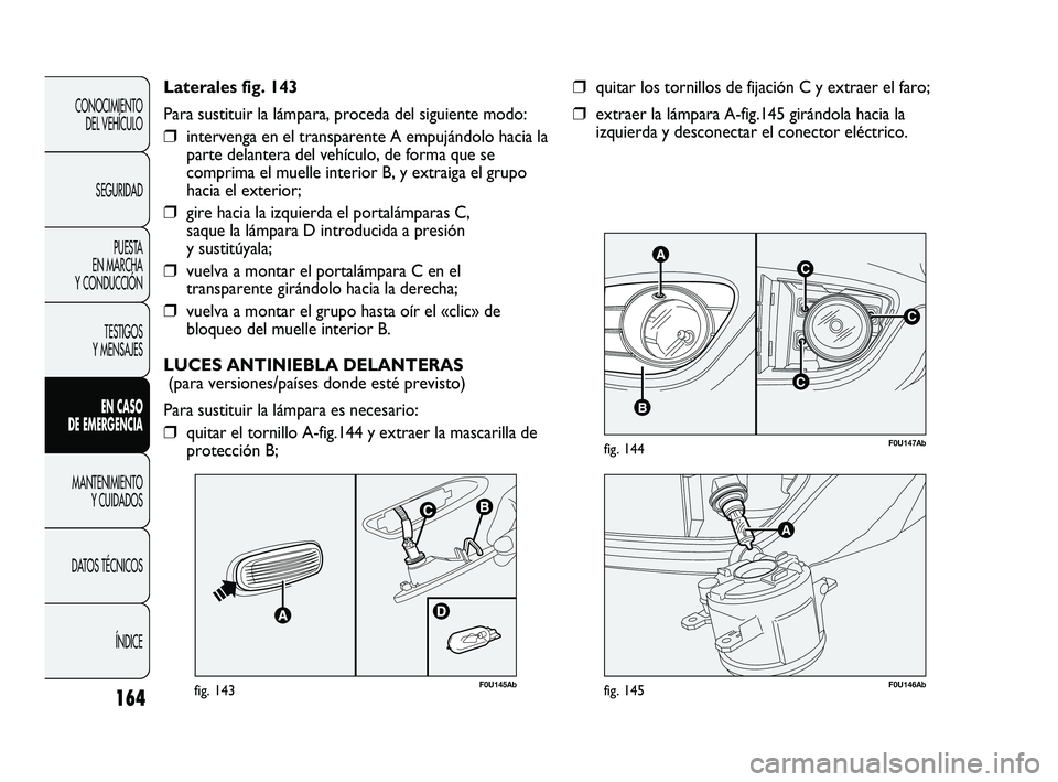 Abarth Punto 2012  Manual de Empleo y Cuidado (in Spanish) 164
CONOCIMIENTO DEL VEHÍCULO
SEGURIDAD PUESTA 
EN MARCHA 
Y CONDUCCIÓN
TESTIGOS 
Y MENSAJES
EN CASO 
DE EMERGENCIA
MANTENIMIENTO  Y CUIDADOS
DA

TOS TÉCNICOS ÍNDICE
C
AC
B
C
F0U147Abfig. 144
❒q