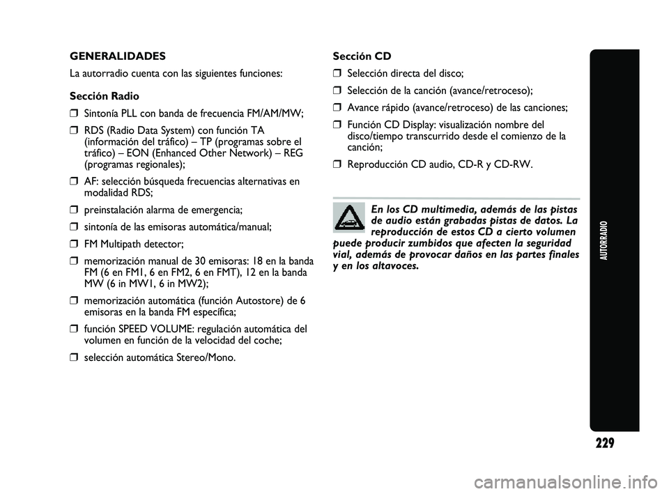 Abarth Punto 2012  Manual de Empleo y Cuidado (in Spanish) AUTORRADIO
229
GENERALIDADES
La autorradio cuenta con las siguientes funciones:
Sección Radio
❒Sintonía PLL con banda de frecuencia FM/AM/MW;
❒RDS (Radio Data System) con función TA
(informaci