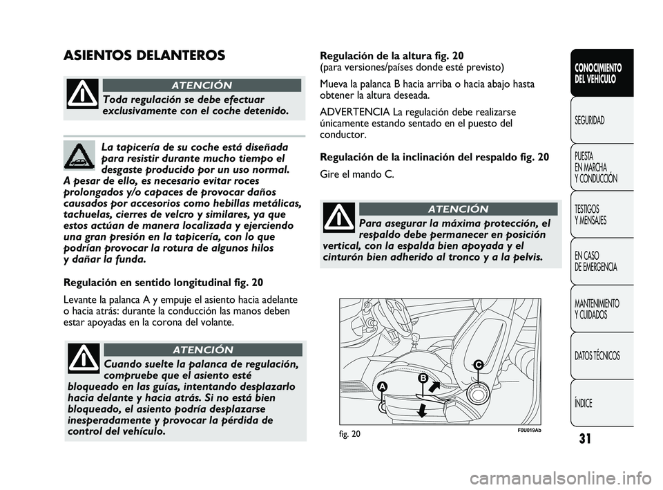 Abarth Punto 2012  Manual de Empleo y Cuidado (in Spanish) 31
F0U019Abfig. 20
Regulación en sentido longitudinal fig. 20
Levante la palanca A y empuje el asiento hacia adelante
o hacia atrás: durante la conducción las manos deben
estar apoyadas en la coron