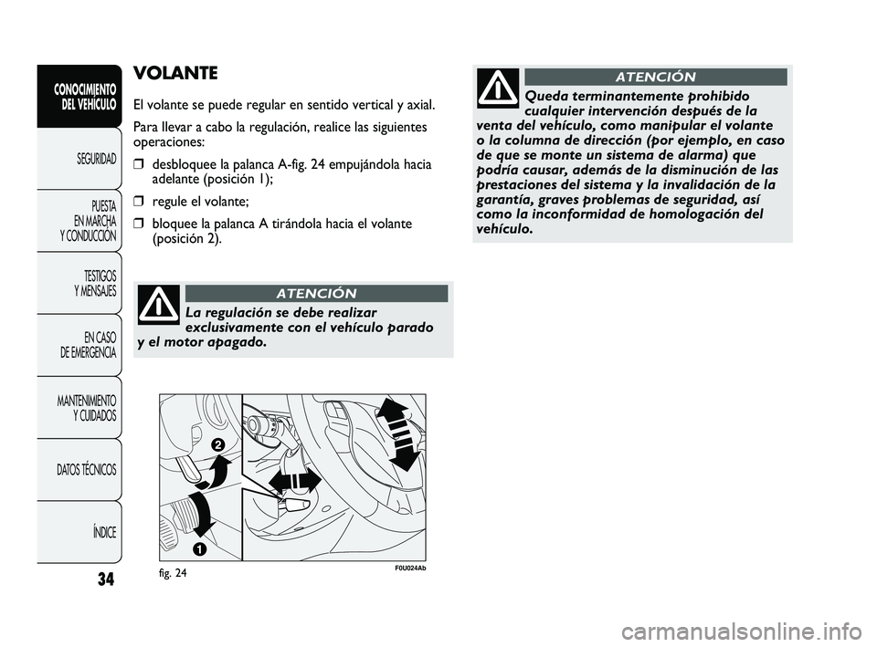 Abarth Punto 2012  Manual de Empleo y Cuidado (in Spanish) La regulación se debe realizar
exclusivamente con el vehículo parado
y el motor apagado.
ATENCIÓN
34
VOLANTE
El volante se puede regular en sentido vertical y axial.
Para llevar a cabo la regulaci