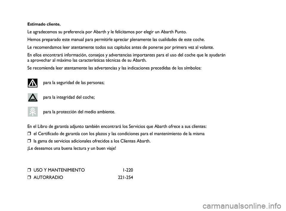Abarth Punto 2012 Manual de Empleo y Cuidado (in Spanish) Estimado cliente,
Le agradecemos su preferencia por Abarth y le felicitamos por elegir un Abarth Punto.
Hemos preparado este manual para permitirle apreciar plenamente las cual\
idades de este coche.
Abarth Punto 2012 Manual de Empleo y Cuidado (in Spanish) Estimado cliente,
Le agradecemos su preferencia por Abarth y le felicitamos por elegir un Abarth Punto.
Hemos preparado este manual para permitirle apreciar plenamente las cual\
idades de este coche.