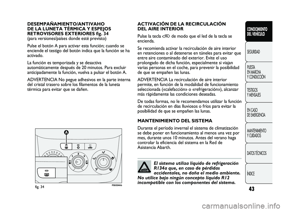 Abarth Punto 2012  Manual de Empleo y Cuidado (in Spanish) 43
CONOCIMIENTO 
DEL VEHÍCULO
SEGURIDAD
PUEST
 A 
EN MARCHA 
Y CONDUCCIÓN
TESTIGOS 
Y MENSAJES
EN CASO 
DE EMERGENCIA
MANTENIMIENTO 
Y CUIDADOS
DATOS TÉCNICOS
ÍNDICE
DESEMPAÑAMIENTO/ANTIVAHO 
DE 