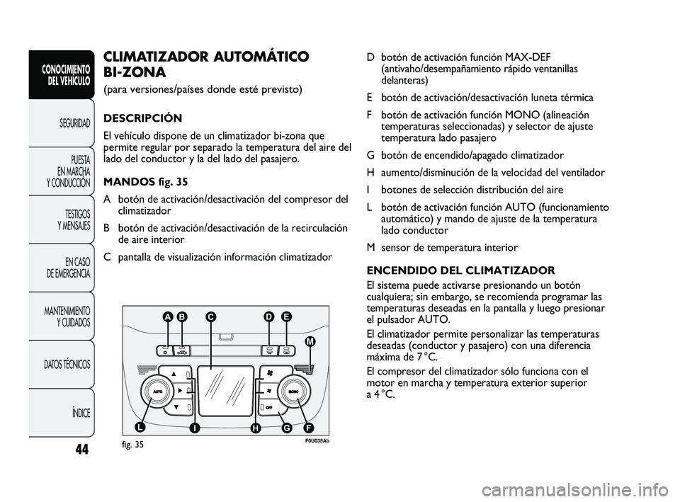 Abarth Punto 2012  Manual de Empleo y Cuidado (in Spanish) 44
CONOCIMIENTO DEL VEHÍCULO
SEGURIDADPUEST
 A 
EN MARCHA 
Y CONDUCCIÓN
TESTIGOS 
Y MENSAJES
EN CASO 
DE EMERGENCIA
MANTENIMIENTO  Y CUIDADOS
DATOS TÉCNICOS
ÍNDICE
D botón de activación función