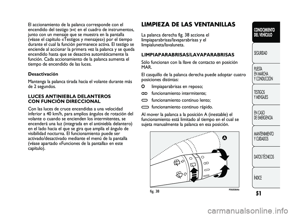 Abarth Punto 2012  Manual de Empleo y Cuidado (in Spanish) 51
CONOCIMIENTO 
DEL VEHÍCULO
SEGURIDAD
PUEST
 A 
EN MARCHA 
Y CONDUCCIÓN
TESTIGOS 
Y MENSAJES
EN CASO 
DE EMERGENCIA
MANTENIMIENTO 
Y CUIDADOS
DATOS TÉCNICOS
ÍNDICE
F0U038Abfig. 38
LIMPIEZA DE LA